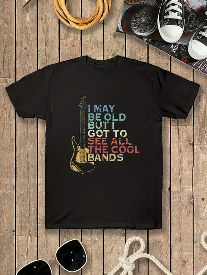 Men's Front Print T-shirt I May Be Old But I Got To See All The Cool Bands